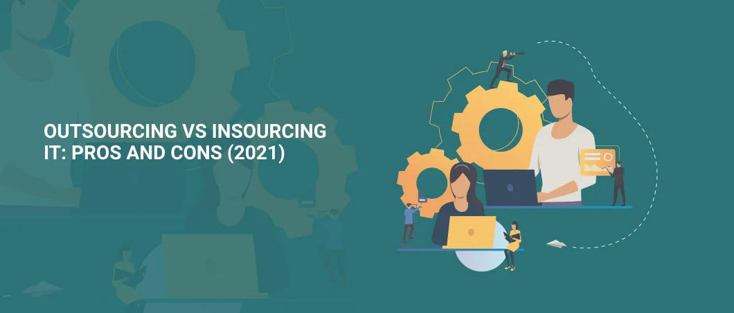 OUTSOURCING VS INSOURCING IT PROS AND CONS 2021